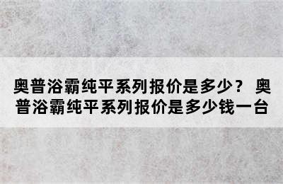 奥普浴霸纯平系列报价是多少？ 奥普浴霸纯平系列报价是多少钱一台